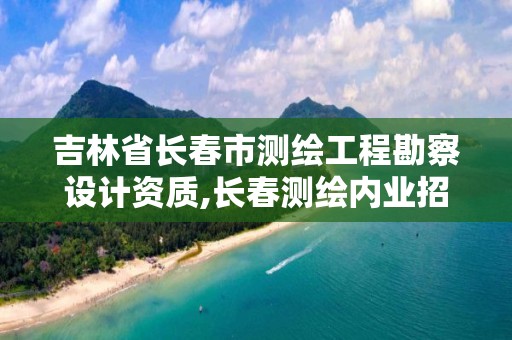 吉林省长春市测绘工程勘察设计资质,长春测绘内业招聘