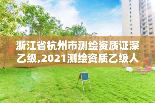 浙江省杭州市测绘资质证深乙级,2021测绘资质乙级人员要求