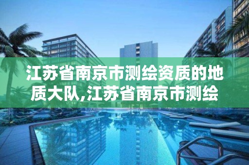 江苏省南京市测绘资质的地质大队,江苏省南京市测绘资质的地质大队有几个