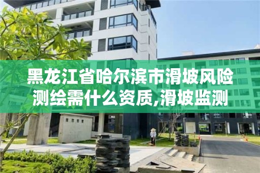 黑龙江省哈尔滨市滑坡风险测绘需什么资质,滑坡监测数据