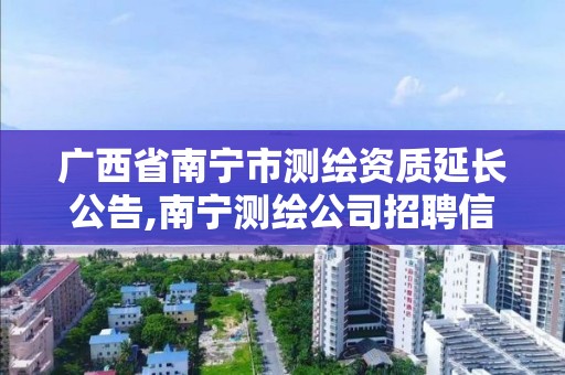 广西省南宁市测绘资质延长公告,南宁测绘公司招聘信息网