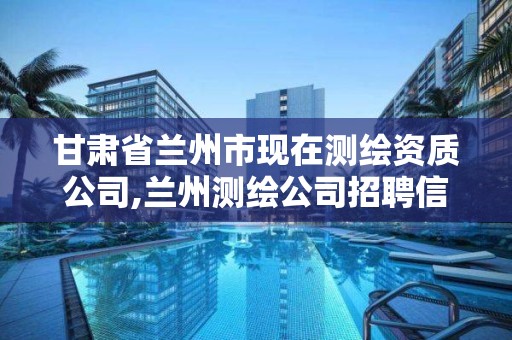 甘肃省兰州市现在测绘资质公司,兰州测绘公司招聘信息