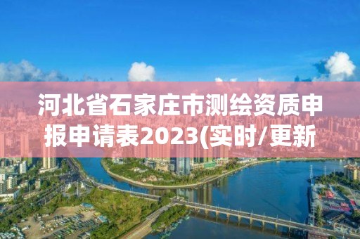 河北省石家庄市测绘资质申报申请表2023(实时/更新中)