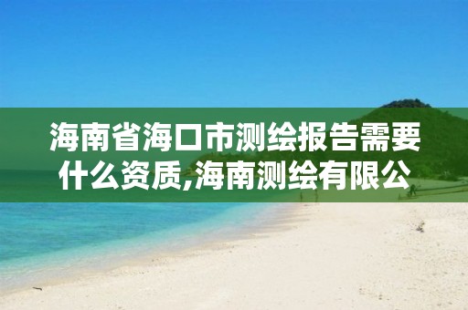 海南省海口市测绘报告需要什么资质,海南测绘有限公司