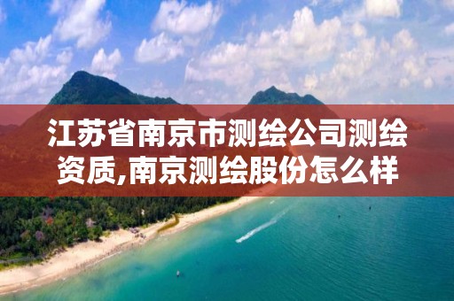 江苏省南京市测绘公司测绘资质,南京测绘股份怎么样