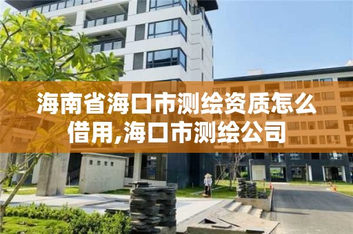 海南省海口市测绘资质怎么借用,海口市测绘公司