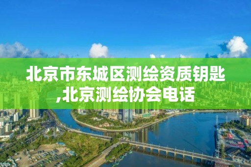 北京市东城区测绘资质钥匙,北京测绘协会电话