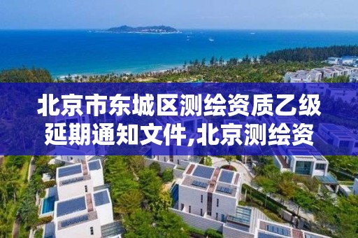 北京市东城区测绘资质乙级延期通知文件,北京测绘资质申请