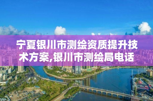 宁夏银川市测绘资质提升技术方案,银川市测绘局电话。