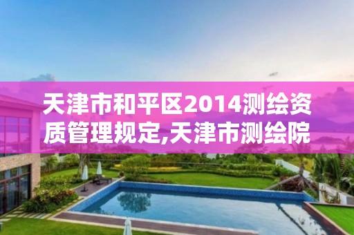 天津市和平区2014测绘资质管理规定,天津市测绘院电话