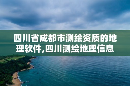 四川省成都市测绘资质的地理软件,四川测绘地理信息中心