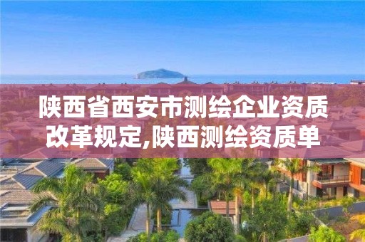 陕西省西安市测绘企业资质改革规定,陕西测绘资质单位名单