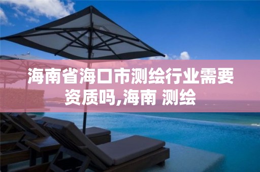 海南省海口市测绘行业需要资质吗,海南 测绘