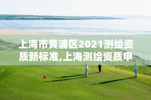 上海市黄浦区2021测绘资质新标准,上海测绘资质申请