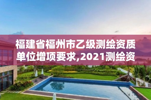 福建省福州市乙级测绘资质单位增项要求,2021测绘资质延期公告福建省。