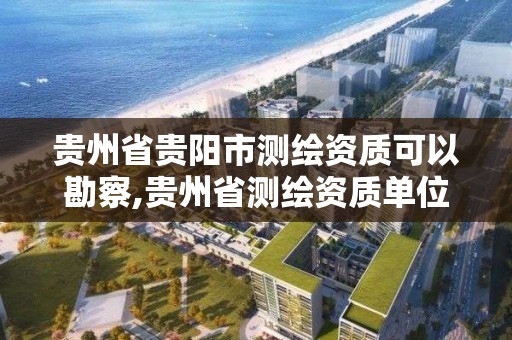 贵州省贵阳市测绘资质可以勘察,贵州省测绘资质单位