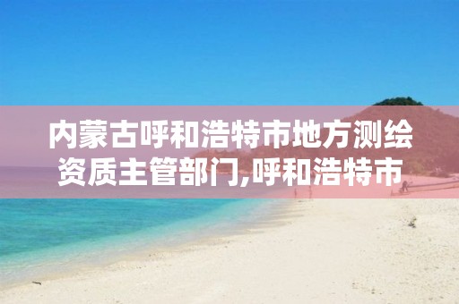 内蒙古呼和浩特市地方测绘资质主管部门,呼和浩特市工程测量招聘信息。