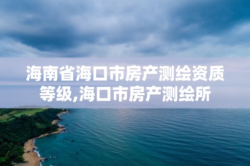 海南省海口市房产测绘资质等级,海口市房产测绘所