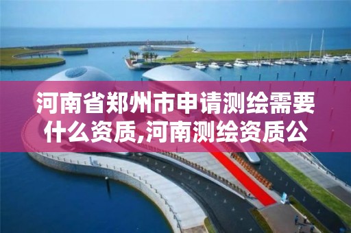 河南省郑州市申请测绘需要什么资质,河南测绘资质公示