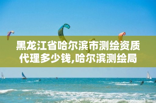 黑龙江省哈尔滨市测绘资质代理多少钱,哈尔滨测绘局招聘。