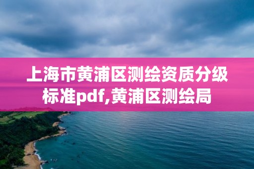 上海市黄浦区测绘资质分级标准pdf,黄浦区测绘局