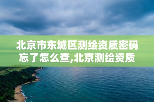 北京市东城区测绘资质密码忘了怎么查,北京测绘资质查询