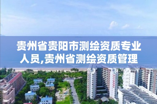 贵州省贵阳市测绘资质专业人员,贵州省测绘资质管理规定