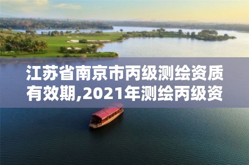 江苏省南京市丙级测绘资质有效期,2021年测绘丙级资质申报条件