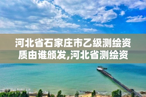 河北省石家庄市乙级测绘资质由谁颁发,河北省测绘资质公示