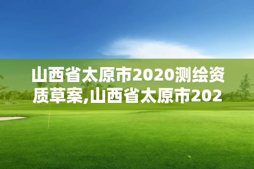 山西省太原市2020测绘资质草案,山西省太原市2020测绘资质草案公告