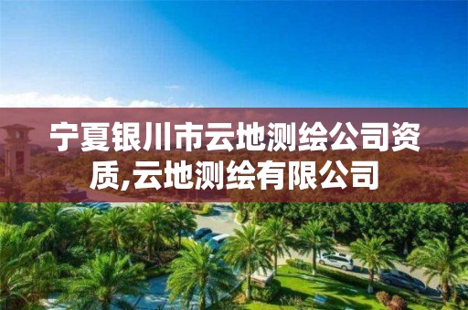 宁夏银川市云地测绘公司资质,云地测绘有限公司