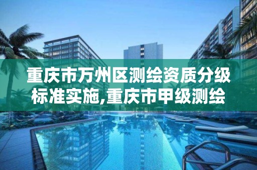 重庆市万州区测绘资质分级标准实施,重庆市甲级测绘资质单位