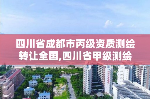 四川省成都市丙级资质测绘转让全国,四川省甲级测绘公司