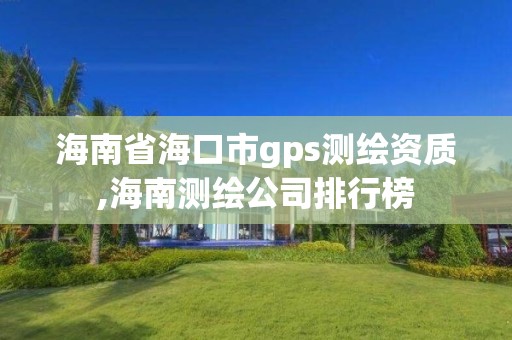 海南省海口市gps测绘资质,海南测绘公司排行榜