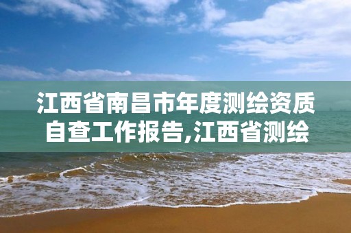 江西省南昌市年度测绘资质自查工作报告,江西省测绘资质延期。