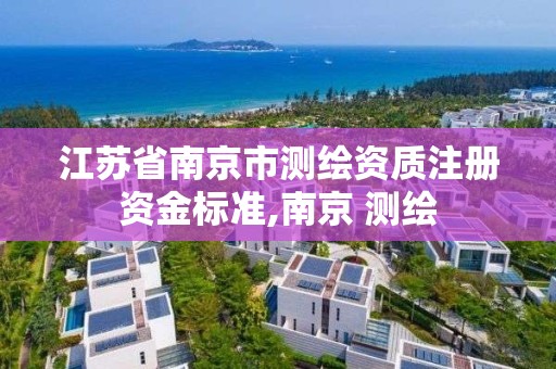 江苏省南京市测绘资质注册资金标准,南京 测绘