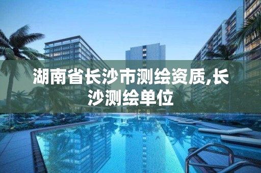 湖南省长沙市测绘资质,长沙测绘单位