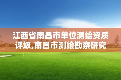 江西省南昌市单位测绘资质评级,南昌市测绘勘察研究院有限公司