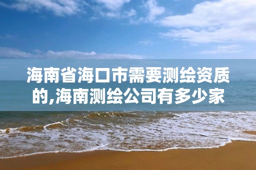 海南省海口市需要测绘资质的,海南测绘公司有多少家