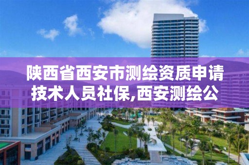 陕西省西安市测绘资质申请技术人员社保,西安测绘公司资质。