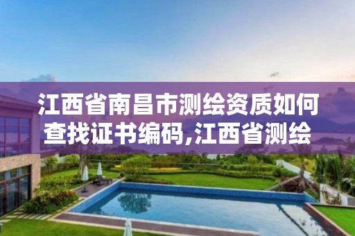 江西省南昌市测绘资质如何查找证书编码,江西省测绘资质查询