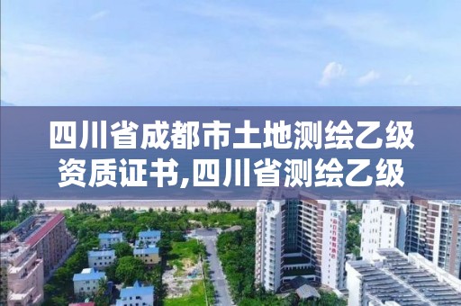 四川省成都市土地测绘乙级资质证书,四川省测绘乙级资质条件。