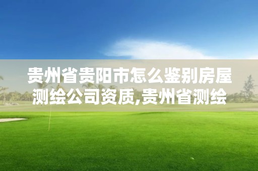 贵州省贵阳市怎么鉴别房屋测绘公司资质,贵州省测绘公司名单