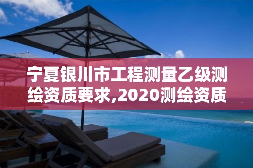 宁夏银川市工程测量乙级测绘资质要求,2020测绘资质乙级标准。