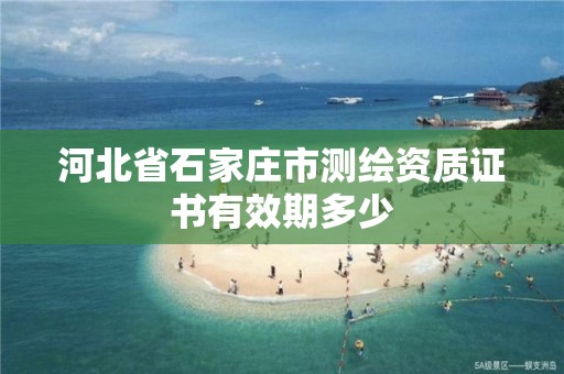 河北省石家庄市测绘资质证书有效期多少