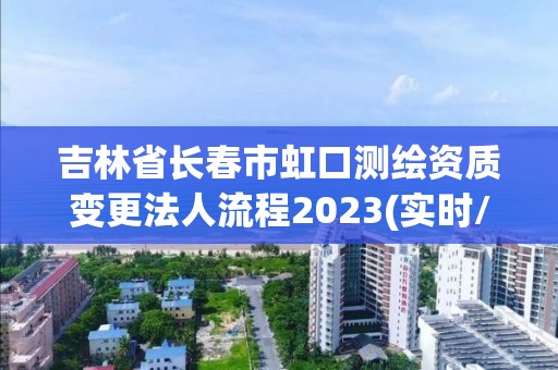 吉林省长春市虹口测绘资质变更法人流程2023(实时/更新中)