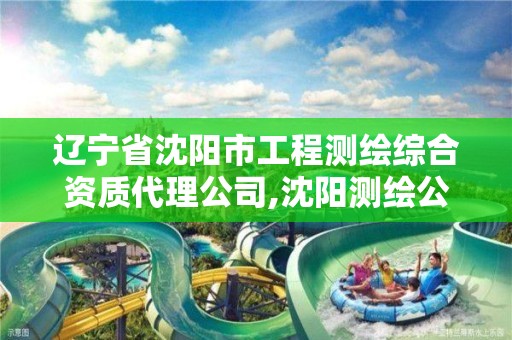 辽宁省沈阳市工程测绘综合资质代理公司,沈阳测绘公司招聘信息最新招聘。