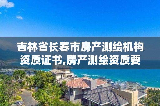 吉林省长春市房产测绘机构资质证书,房产测绘资质要求。