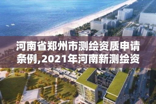 河南省郑州市测绘资质申请条例,2021年河南新测绘资质办理