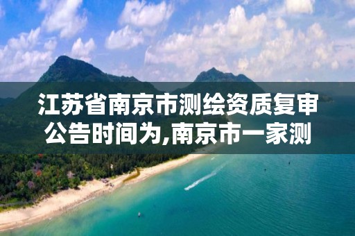 江苏省南京市测绘资质复审公告时间为,南京市一家测绘资质单位要使用。